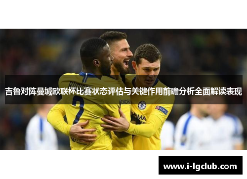 吉鲁对阵曼城欧联杯比赛状态评估与关键作用前瞻分析全面解读表现