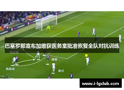 巴塞罗那宣布加维获医务室批准恢复全队对抗训练