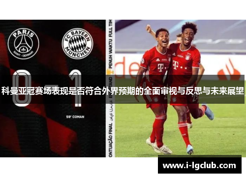 科曼亚冠赛场表现是否符合外界预期的全面审视与反思与未来展望 科曼亚冠赛场表现是否符合外界预期的全面审视与反思与未来展望
