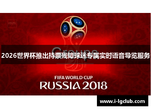 2026世界杯推出持票残障球迷专属实时语音导览服务