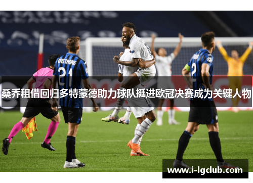 桑乔租借回归多特蒙德助力球队挺进欧冠决赛成为关键人物 桑乔租借回归多特蒙德助力球队挺进欧冠决赛成为关键人物