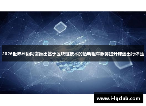 2026世界杯迈阿密推出基于区块链技术的透明租车服务提升球迷出行体验 2026世界杯迈阿密推出基于区块链技术的透明租车服务提升球迷出行体验