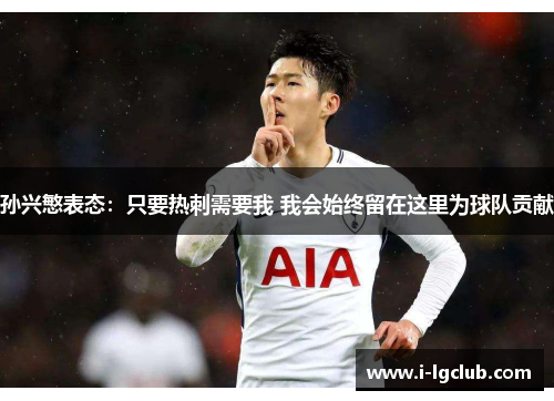 孙兴慜表态:只要热刺需要我 我会始终留在这里为球队贡献 孙兴慜表态:只要热刺需要我 我会始终留在这里为球队贡献