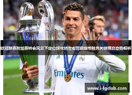欧冠联赛附加赛转会风云下定位球攻防左右晋级细节胜负关键博弈态势解析