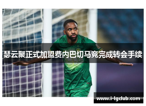 瑟云聚正式加盟费内巴切马竞完成转会手续 瑟云聚正式加盟费内巴切马竞完成转会手续