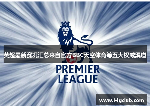 英超最新赛况汇总来自官方BBC天空体育等五大权威渠道 英超最新赛况汇总来自官方BBC天空体育等五大权威渠道